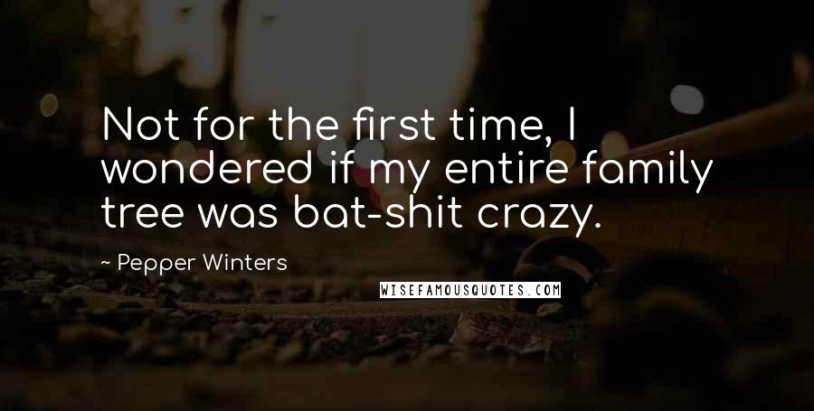 Pepper Winters Quotes: Not for the first time, I wondered if my entire family tree was bat-shit crazy.