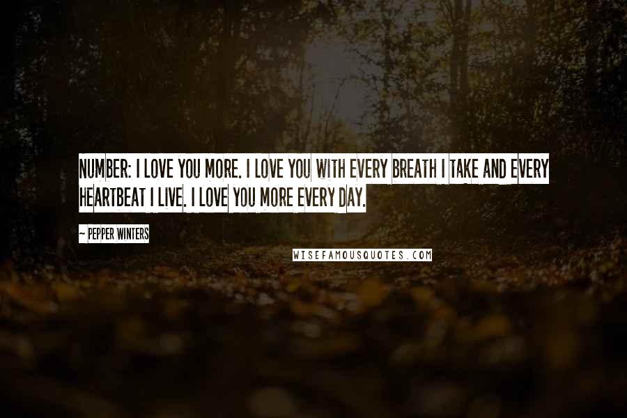 Pepper Winters Quotes: Number: I love you more. I love you with every breath I take and every heartbeat I live. I love you more every day.