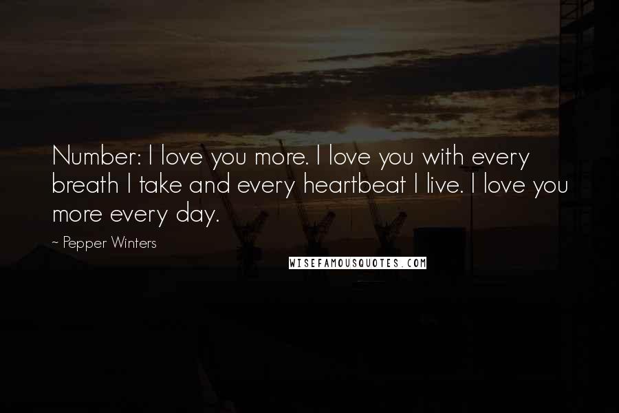 Pepper Winters Quotes: Number: I love you more. I love you with every breath I take and every heartbeat I live. I love you more every day.