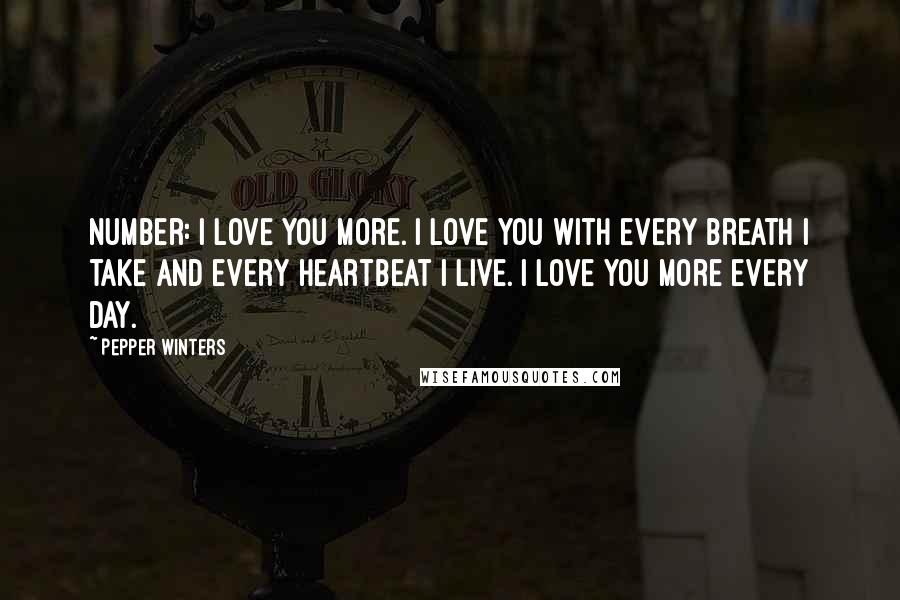 Pepper Winters Quotes: Number: I love you more. I love you with every breath I take and every heartbeat I live. I love you more every day.