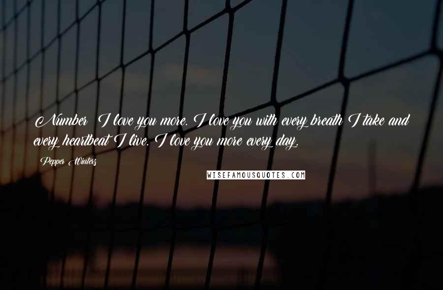 Pepper Winters Quotes: Number: I love you more. I love you with every breath I take and every heartbeat I live. I love you more every day.