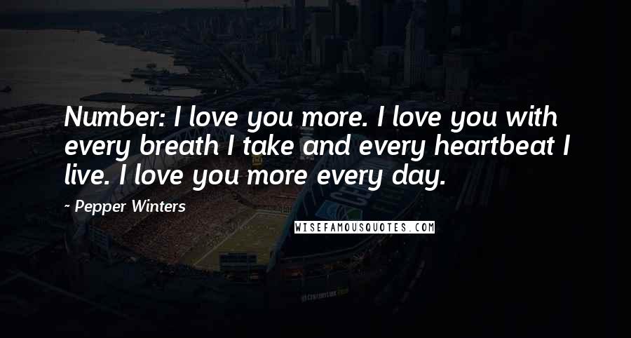 Pepper Winters Quotes: Number: I love you more. I love you with every breath I take and every heartbeat I live. I love you more every day.