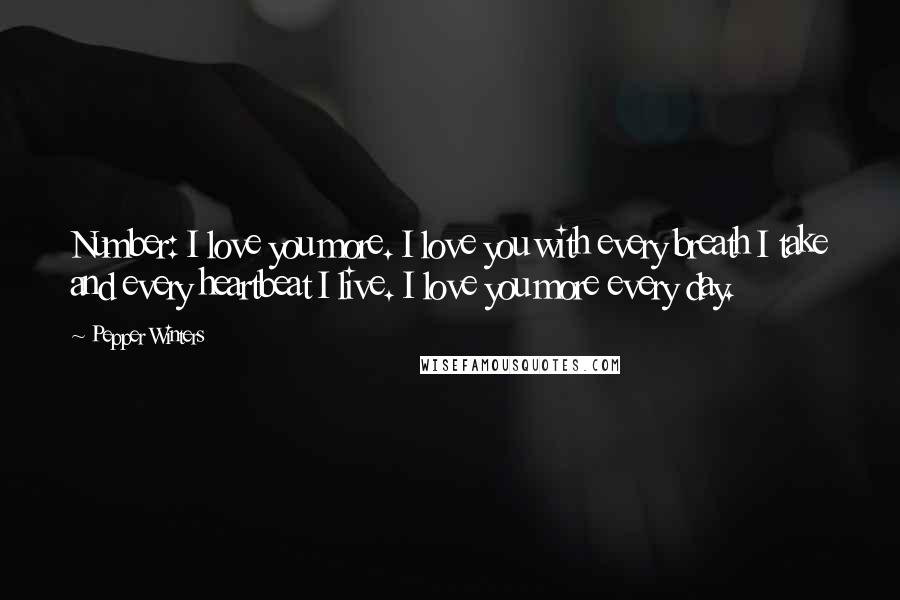 Pepper Winters Quotes: Number: I love you more. I love you with every breath I take and every heartbeat I live. I love you more every day.