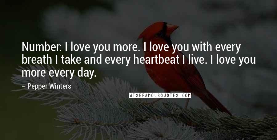 Pepper Winters Quotes: Number: I love you more. I love you with every breath I take and every heartbeat I live. I love you more every day.