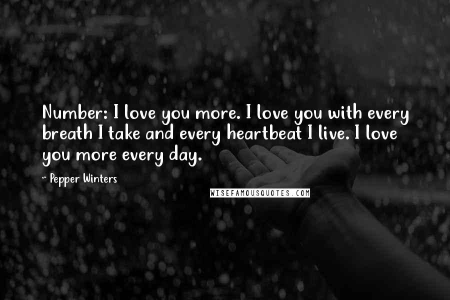 Pepper Winters Quotes: Number: I love you more. I love you with every breath I take and every heartbeat I live. I love you more every day.