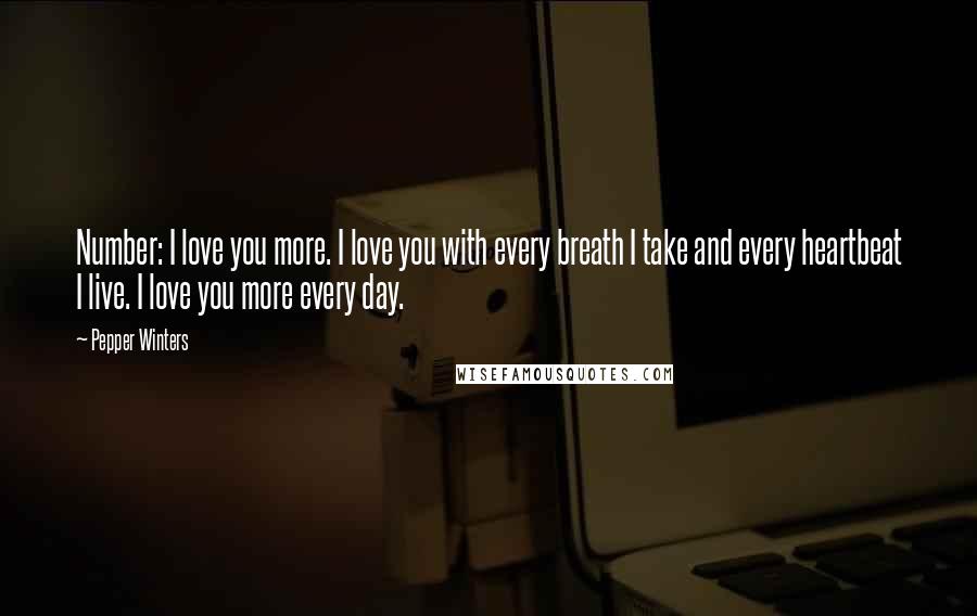 Pepper Winters Quotes: Number: I love you more. I love you with every breath I take and every heartbeat I live. I love you more every day.