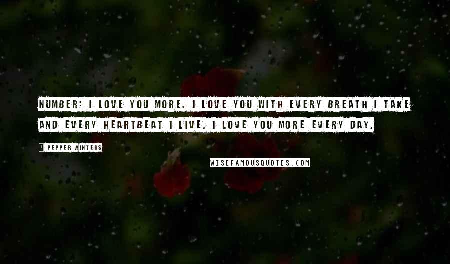 Pepper Winters Quotes: Number: I love you more. I love you with every breath I take and every heartbeat I live. I love you more every day.