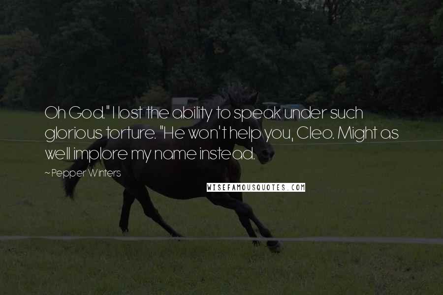 Pepper Winters Quotes: Oh God." I lost the ability to speak under such glorious torture. "He won't help you, Cleo. Might as well implore my name instead.