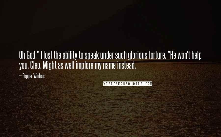 Pepper Winters Quotes: Oh God." I lost the ability to speak under such glorious torture. "He won't help you, Cleo. Might as well implore my name instead.