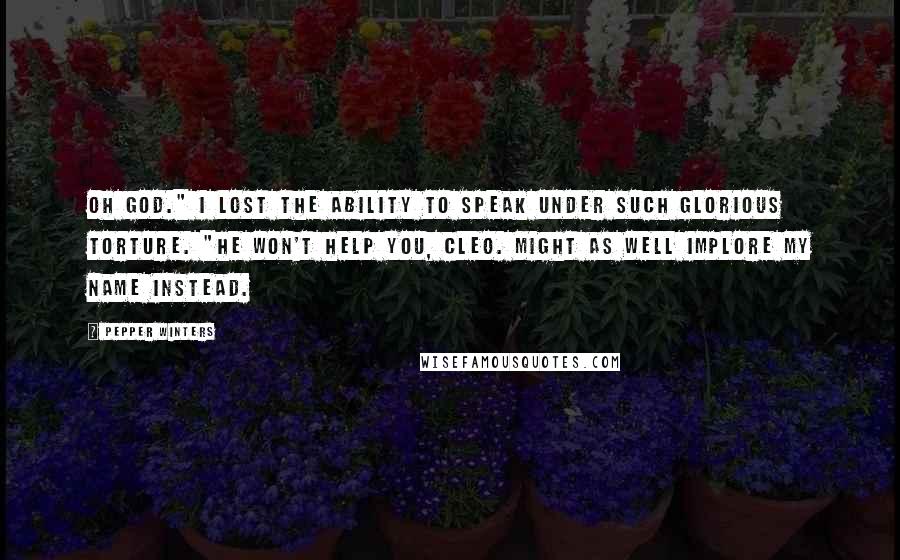 Pepper Winters Quotes: Oh God." I lost the ability to speak under such glorious torture. "He won't help you, Cleo. Might as well implore my name instead.