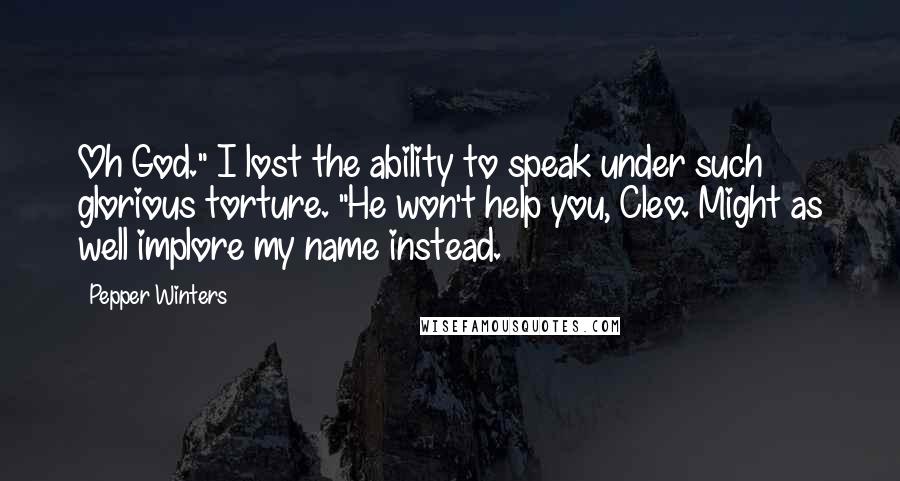 Pepper Winters Quotes: Oh God." I lost the ability to speak under such glorious torture. "He won't help you, Cleo. Might as well implore my name instead.