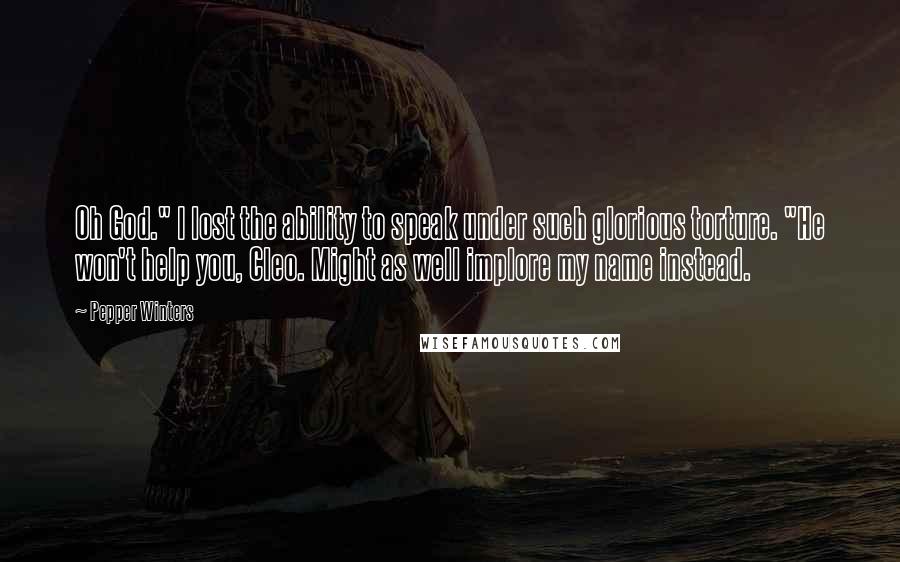 Pepper Winters Quotes: Oh God." I lost the ability to speak under such glorious torture. "He won't help you, Cleo. Might as well implore my name instead.