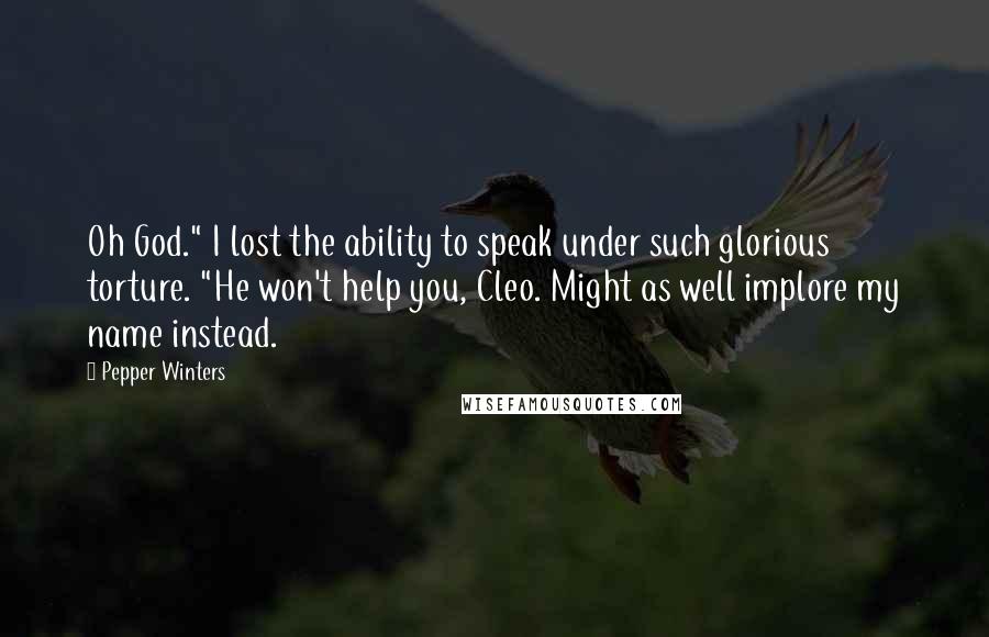 Pepper Winters Quotes: Oh God." I lost the ability to speak under such glorious torture. "He won't help you, Cleo. Might as well implore my name instead.