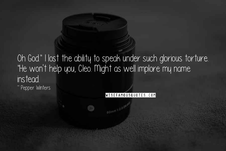 Pepper Winters Quotes: Oh God." I lost the ability to speak under such glorious torture. "He won't help you, Cleo. Might as well implore my name instead.