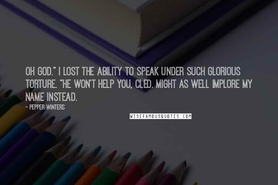 Pepper Winters Quotes: Oh God." I lost the ability to speak under such glorious torture. "He won't help you, Cleo. Might as well implore my name instead.