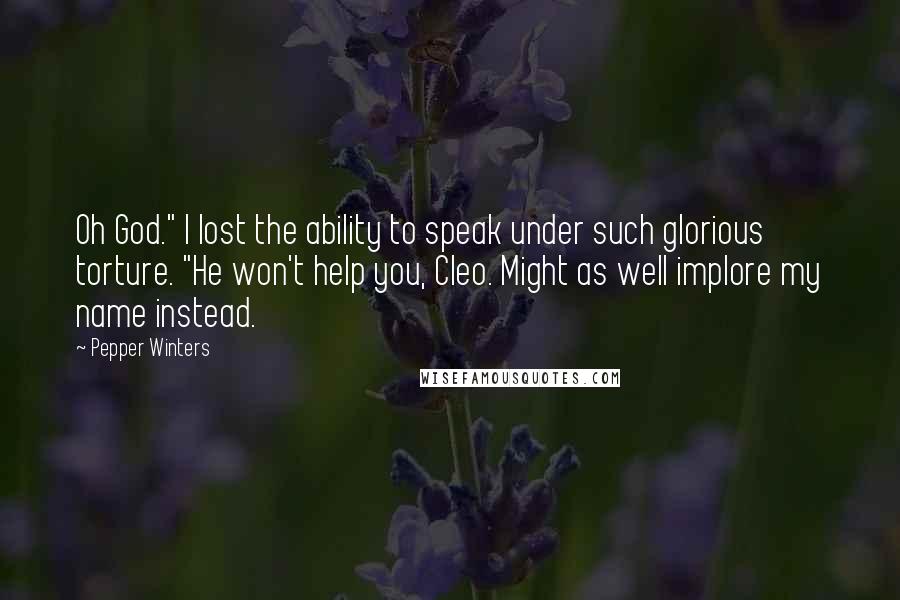 Pepper Winters Quotes: Oh God." I lost the ability to speak under such glorious torture. "He won't help you, Cleo. Might as well implore my name instead.