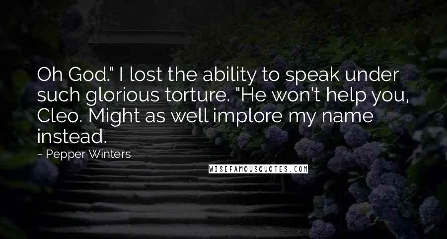Pepper Winters Quotes: Oh God." I lost the ability to speak under such glorious torture. "He won't help you, Cleo. Might as well implore my name instead.