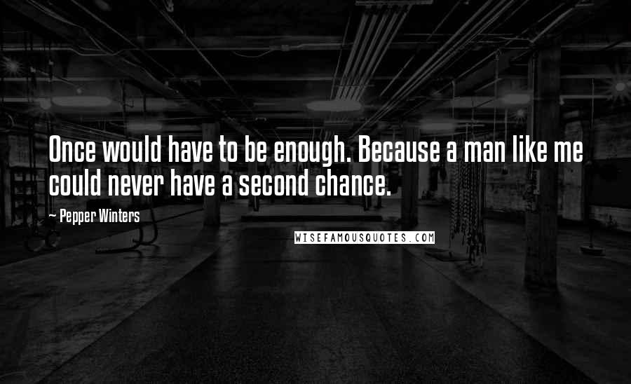 Pepper Winters Quotes: Once would have to be enough. Because a man like me could never have a second chance.