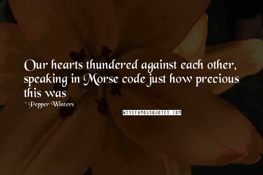 Pepper Winters Quotes: Our hearts thundered against each other, speaking in Morse code just how precious this was