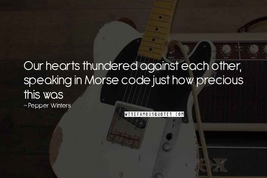 Pepper Winters Quotes: Our hearts thundered against each other, speaking in Morse code just how precious this was