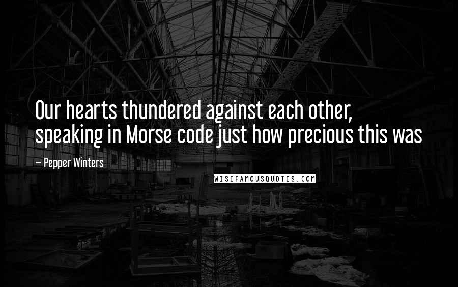 Pepper Winters Quotes: Our hearts thundered against each other, speaking in Morse code just how precious this was