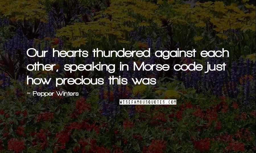 Pepper Winters Quotes: Our hearts thundered against each other, speaking in Morse code just how precious this was