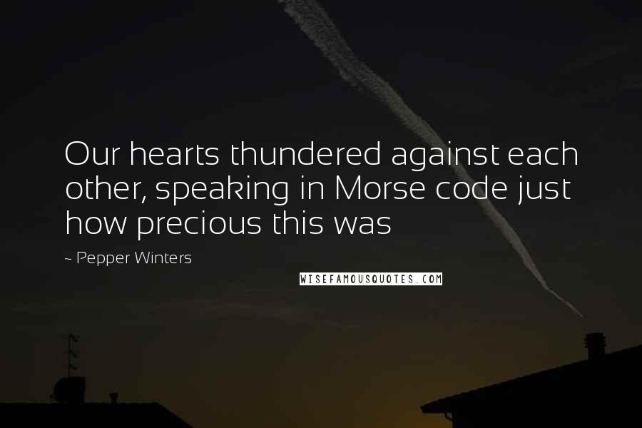 Pepper Winters Quotes: Our hearts thundered against each other, speaking in Morse code just how precious this was
