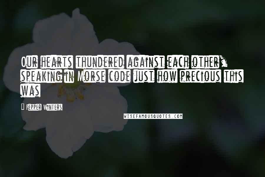 Pepper Winters Quotes: Our hearts thundered against each other, speaking in Morse code just how precious this was