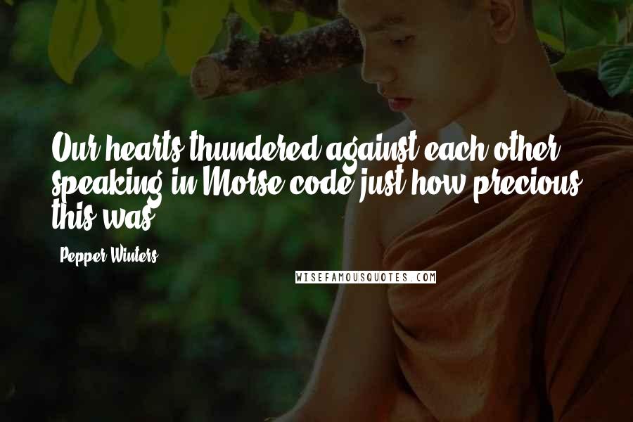 Pepper Winters Quotes: Our hearts thundered against each other, speaking in Morse code just how precious this was