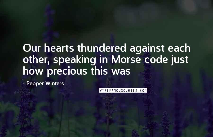 Pepper Winters Quotes: Our hearts thundered against each other, speaking in Morse code just how precious this was