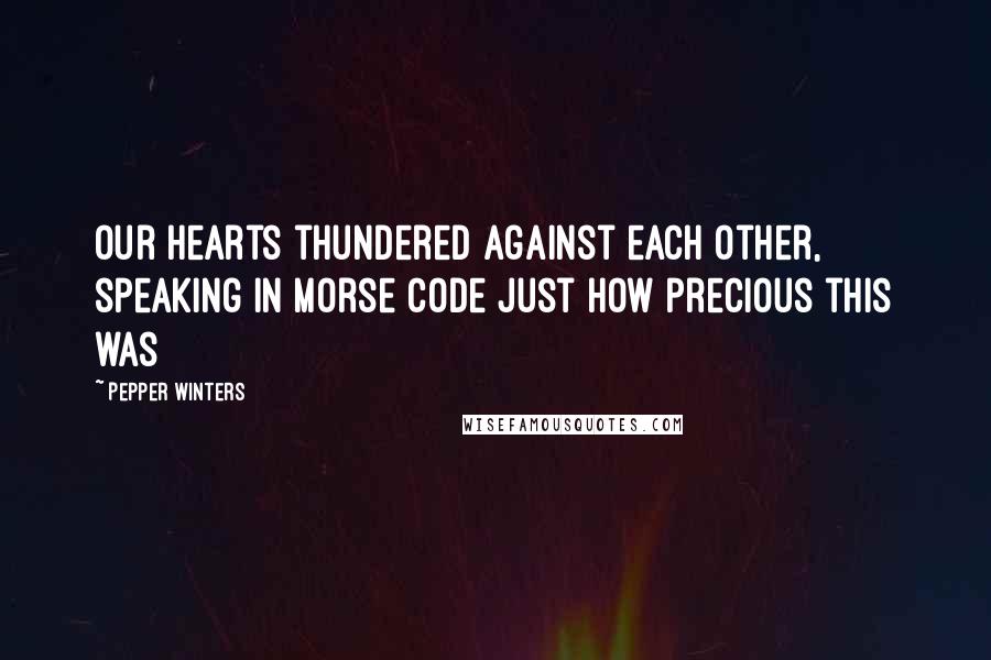 Pepper Winters Quotes: Our hearts thundered against each other, speaking in Morse code just how precious this was