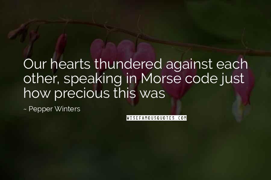 Pepper Winters Quotes: Our hearts thundered against each other, speaking in Morse code just how precious this was