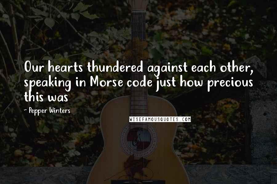 Pepper Winters Quotes: Our hearts thundered against each other, speaking in Morse code just how precious this was