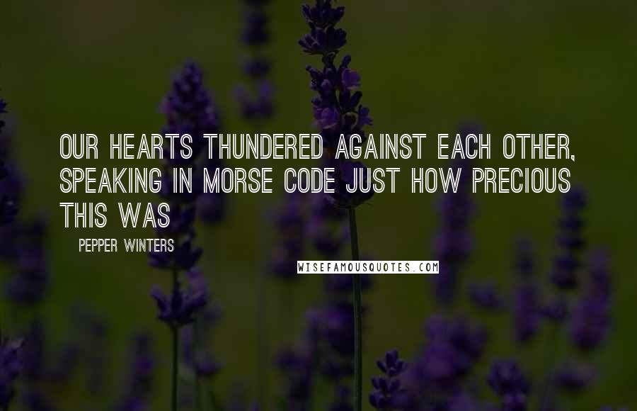 Pepper Winters Quotes: Our hearts thundered against each other, speaking in Morse code just how precious this was