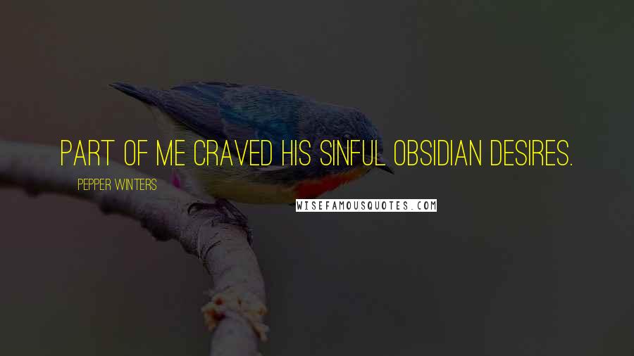 Pepper Winters Quotes: Part of me craved his sinful obsidian desires.