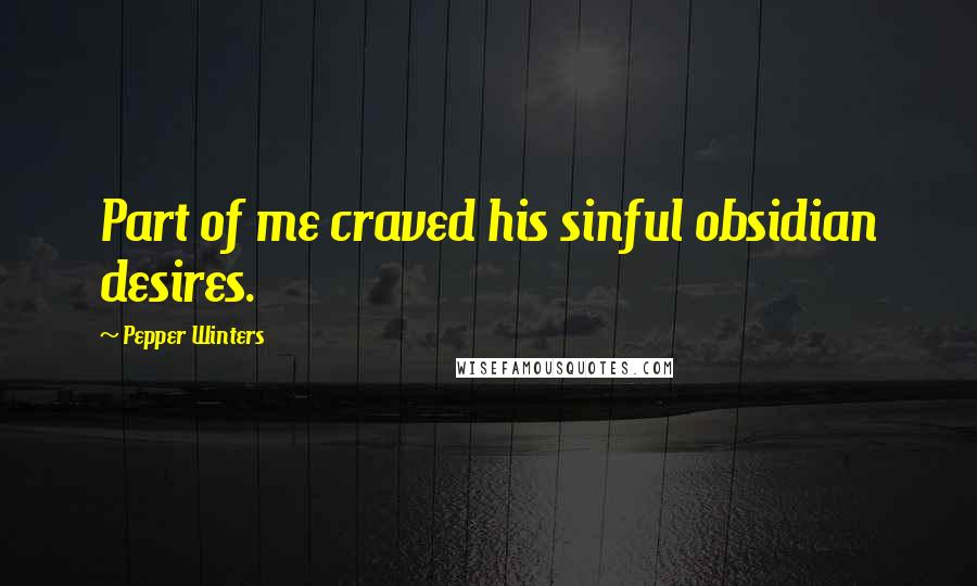 Pepper Winters Quotes: Part of me craved his sinful obsidian desires.