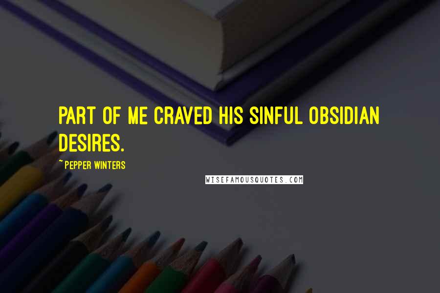Pepper Winters Quotes: Part of me craved his sinful obsidian desires.