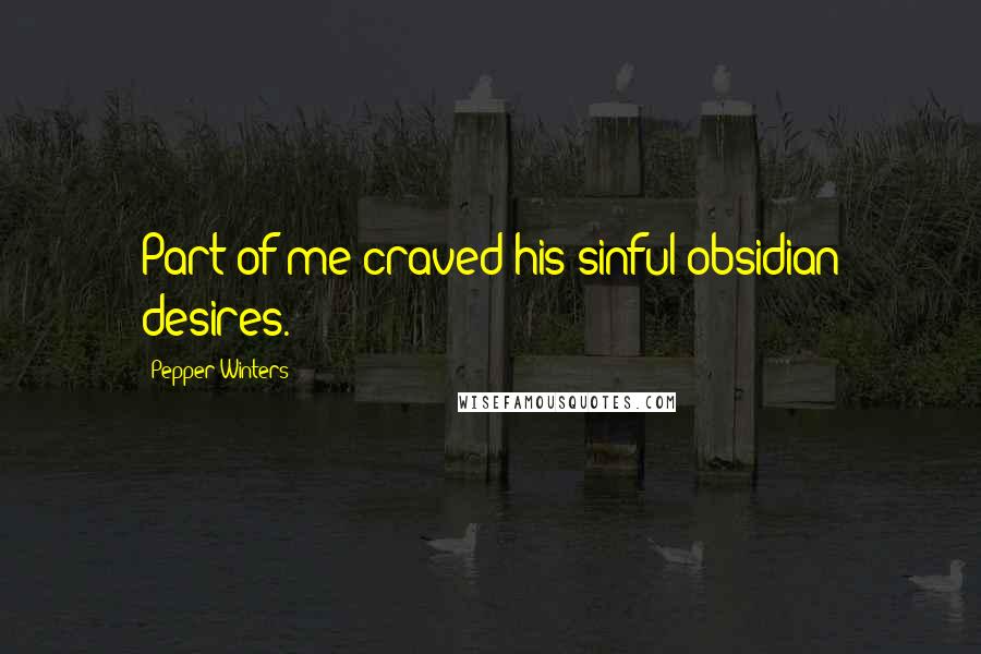 Pepper Winters Quotes: Part of me craved his sinful obsidian desires.