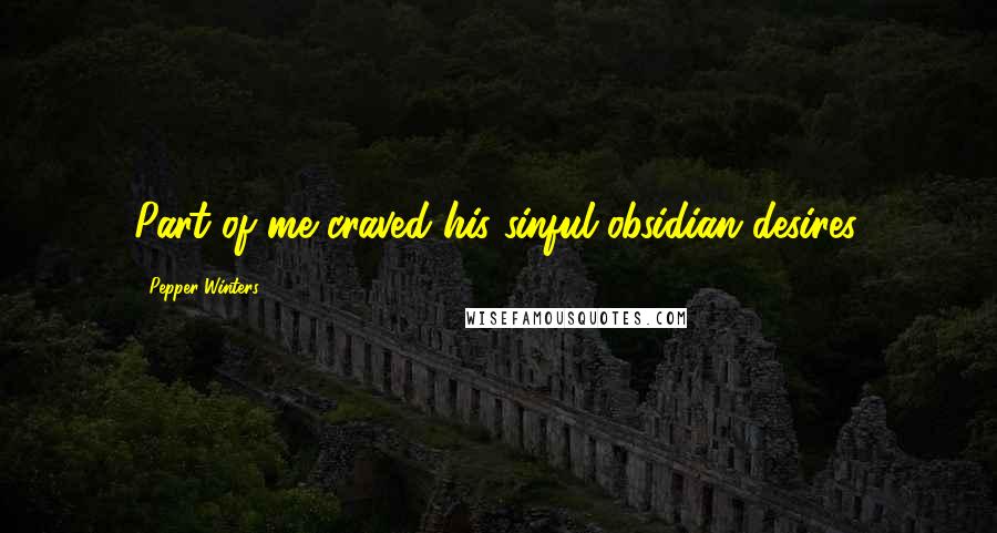Pepper Winters Quotes: Part of me craved his sinful obsidian desires.