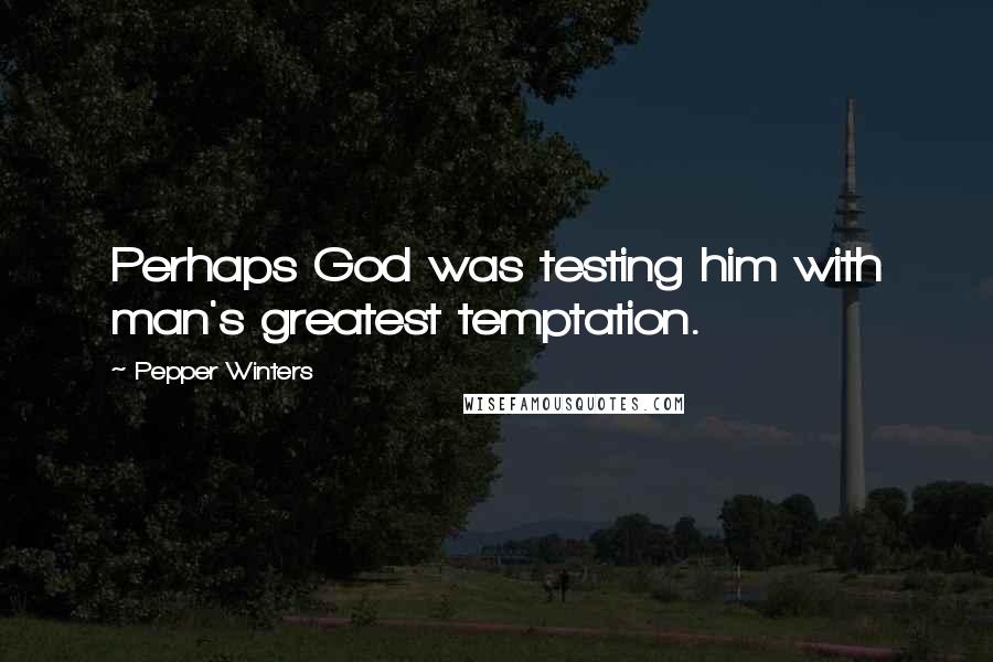 Pepper Winters Quotes: Perhaps God was testing him with man's greatest temptation.