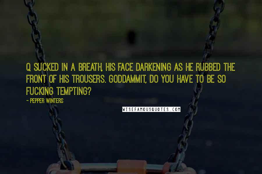 Pepper Winters Quotes: Q sucked in a breath, his face darkening as he rubbed the front of his trousers. Goddammit, do you have to be so fucking tempting?