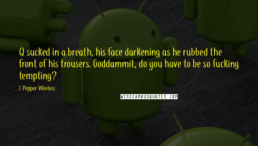 Pepper Winters Quotes: Q sucked in a breath, his face darkening as he rubbed the front of his trousers. Goddammit, do you have to be so fucking tempting?