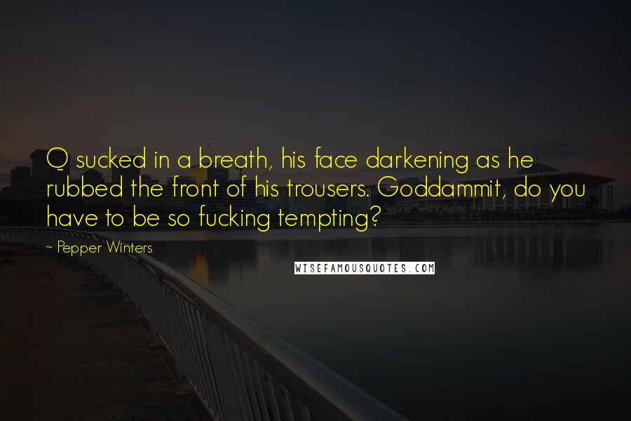 Pepper Winters Quotes: Q sucked in a breath, his face darkening as he rubbed the front of his trousers. Goddammit, do you have to be so fucking tempting?