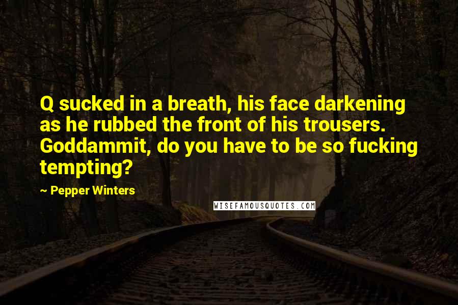 Pepper Winters Quotes: Q sucked in a breath, his face darkening as he rubbed the front of his trousers. Goddammit, do you have to be so fucking tempting?