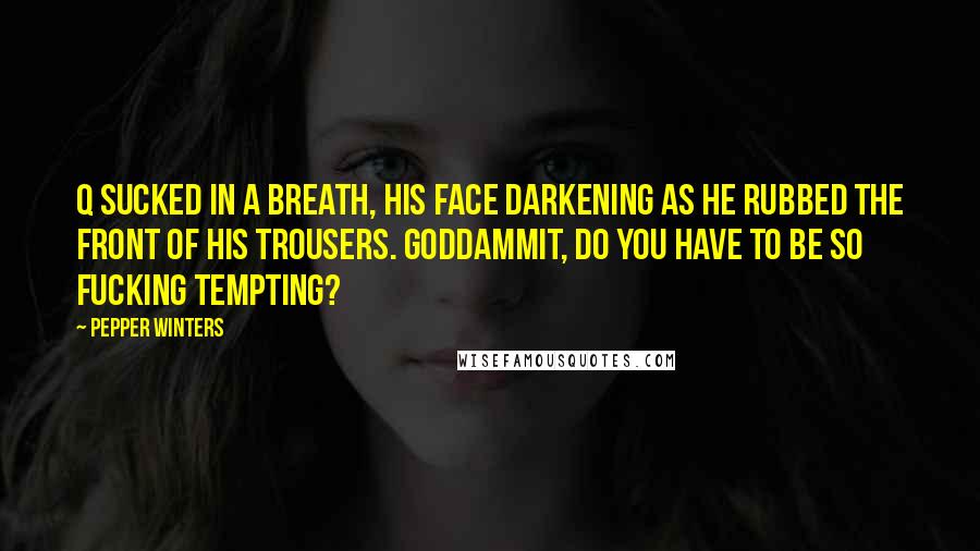 Pepper Winters Quotes: Q sucked in a breath, his face darkening as he rubbed the front of his trousers. Goddammit, do you have to be so fucking tempting?