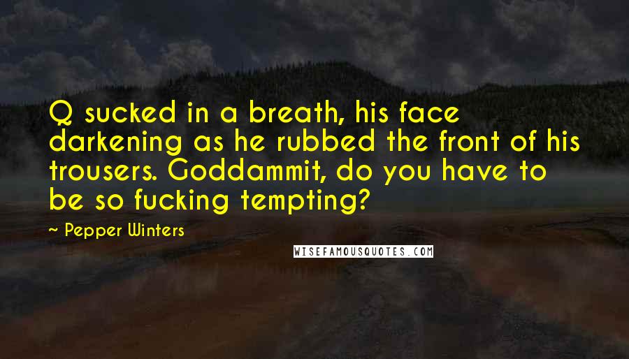 Pepper Winters Quotes: Q sucked in a breath, his face darkening as he rubbed the front of his trousers. Goddammit, do you have to be so fucking tempting?