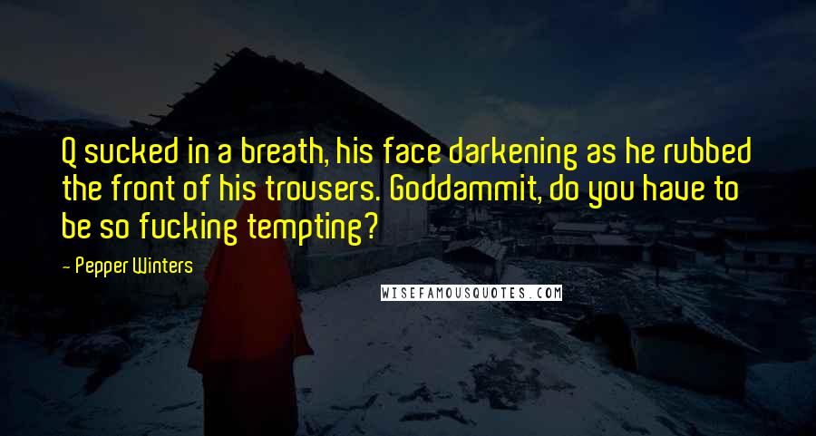 Pepper Winters Quotes: Q sucked in a breath, his face darkening as he rubbed the front of his trousers. Goddammit, do you have to be so fucking tempting?