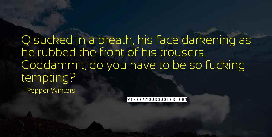 Pepper Winters Quotes: Q sucked in a breath, his face darkening as he rubbed the front of his trousers. Goddammit, do you have to be so fucking tempting?