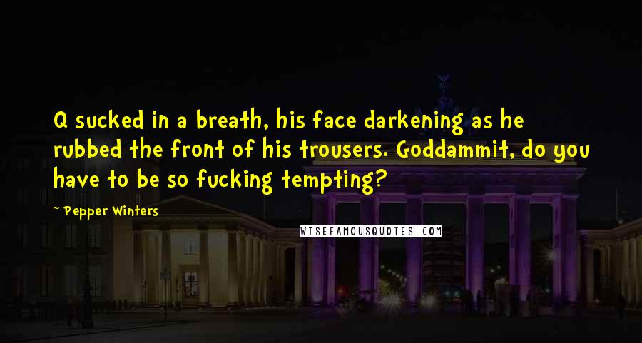 Pepper Winters Quotes: Q sucked in a breath, his face darkening as he rubbed the front of his trousers. Goddammit, do you have to be so fucking tempting?