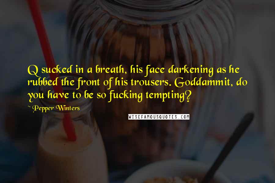 Pepper Winters Quotes: Q sucked in a breath, his face darkening as he rubbed the front of his trousers. Goddammit, do you have to be so fucking tempting?